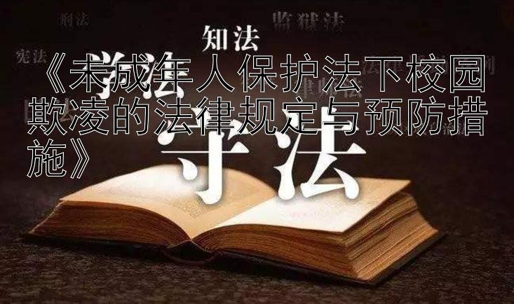 《未成年人保护法下校园欺凌的法律规定与预防措施》