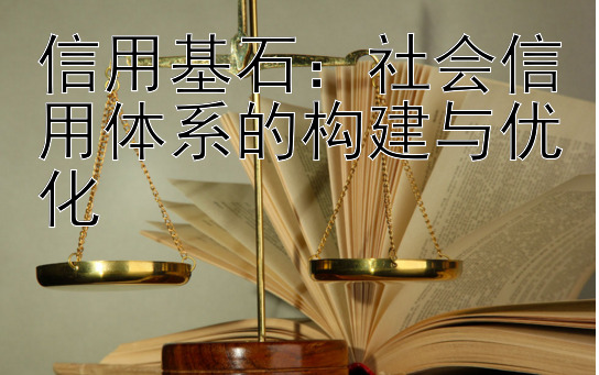 信用基石：社会信用体系的构建与优化