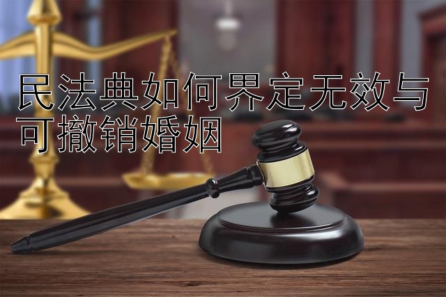 快三破解预测单双大小软件开挂   民法典如何界定无效与可撤销婚姻