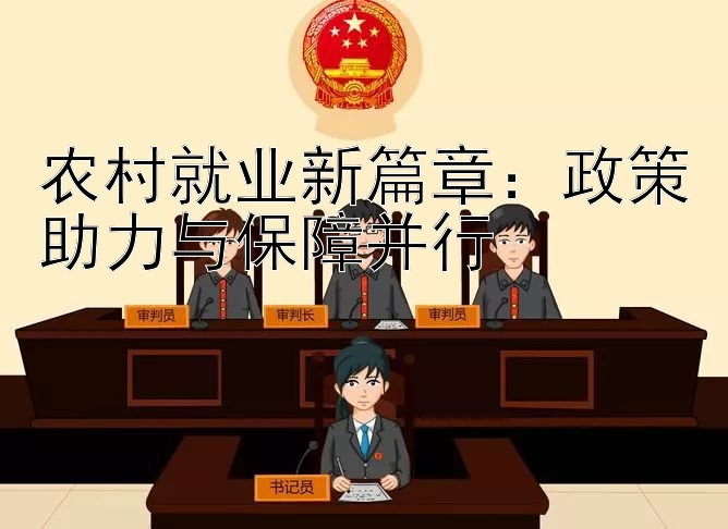 农村就业新篇章：政策助力与保障并行