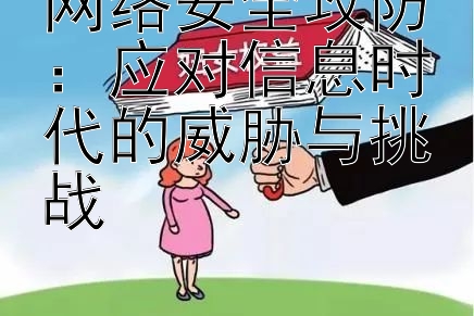 网络安全攻防：应对信息时代的威胁与挑战