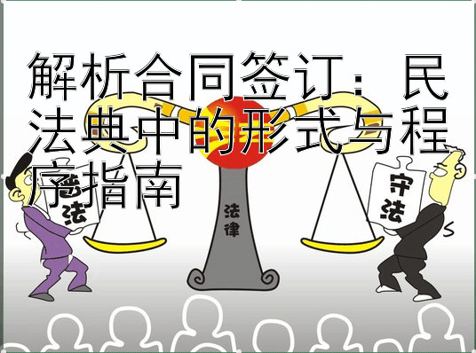 解析合同签订：民法典中的形式与程序指南