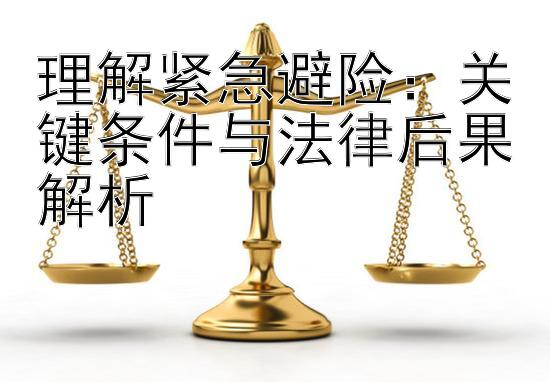 理解紧急避险：关键条件与法律后果解析