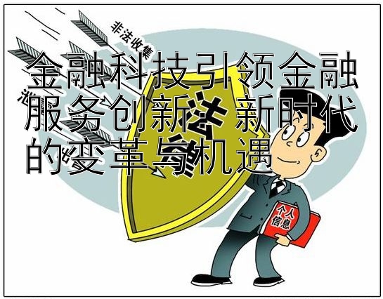 金融科技引领金融服务创新：新时代的变革与机遇