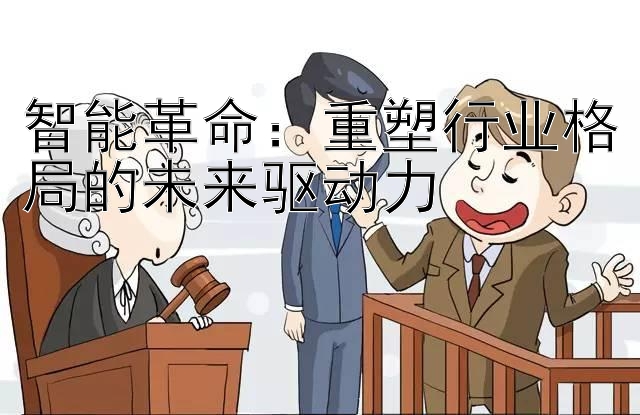 智能革命：重塑行业格局的未来驱动力