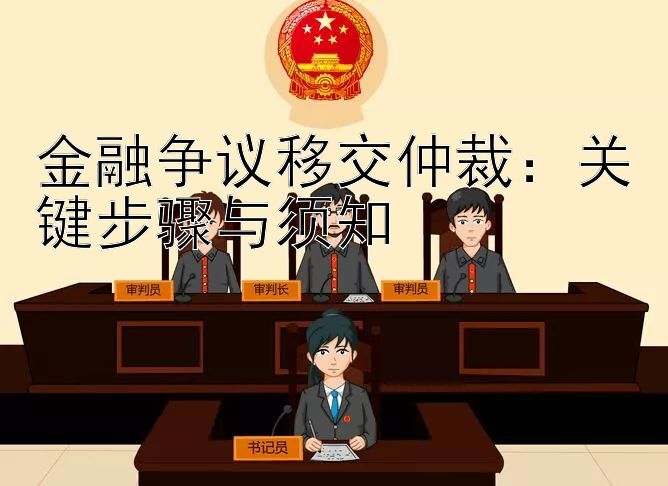 金融争议移交仲裁：关键步骤与须知