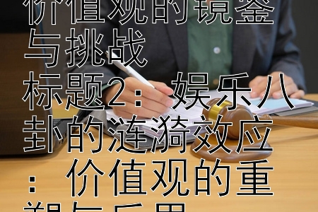 明星绯闻风波：社会价值观的镜鉴与挑战，娱乐八卦的涟漪效应：价值观的重塑与反思