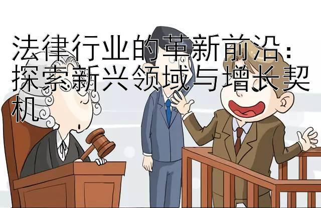 法律行业的革新前沿：探索新兴领域与增长契机