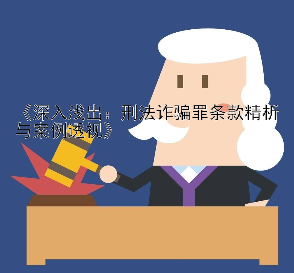 《深入浅出：刑法诈骗罪条款精析与案例透视》