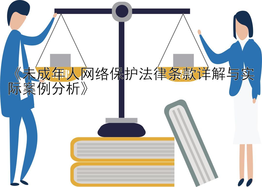 《未成年人网络保护法律条款详解与实际案例分析》