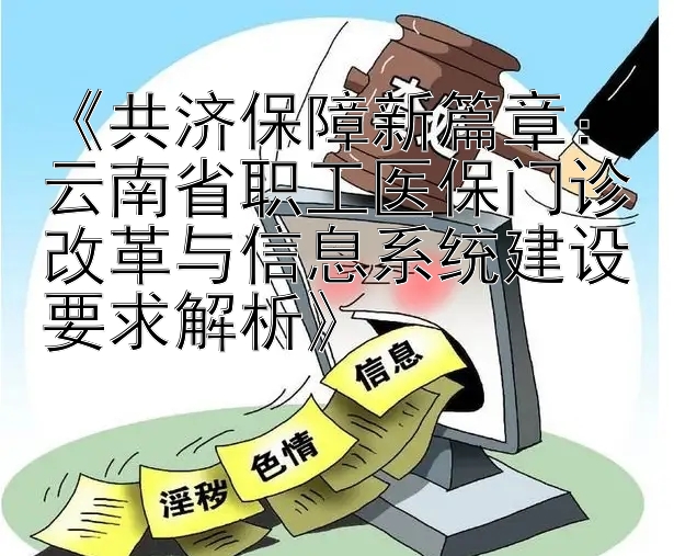 《共济保障新篇章：乐发大发彩票今天邀请码是多少   云南省职工医保门诊改革与信息系统建设要求解析》