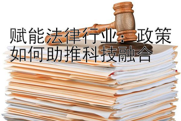 赋能法律行业：政策如何助推科技融合