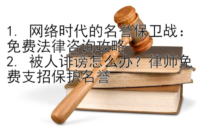 1. 网络时代的名誉保卫战：免费法律咨询攻略
2. 被人诽谤怎么办？律师免费支招保护名誉