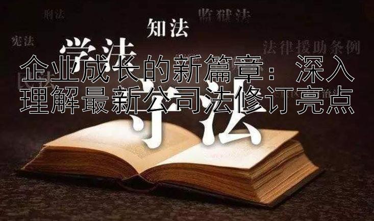 企业成长的新篇章：深入理解最新公司法修订亮点