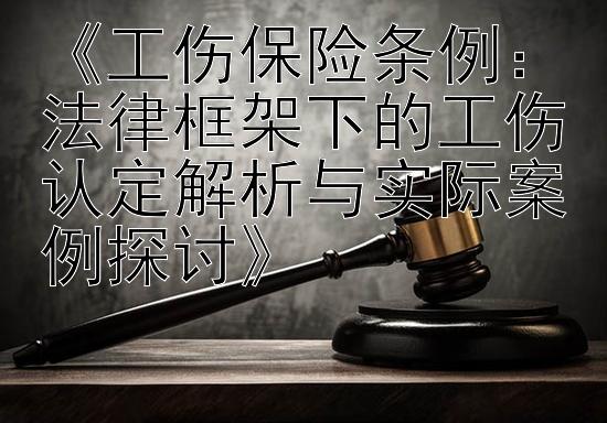 《工伤保险条例：法律框架下的工伤认定解析与实际案例探讨》