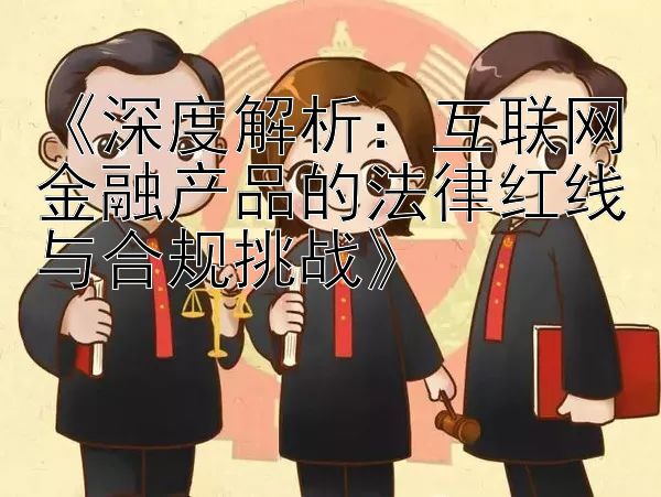 《深度解析：大发乐发邀请码填多少  互联网金融产品的法律红线与合规挑战》