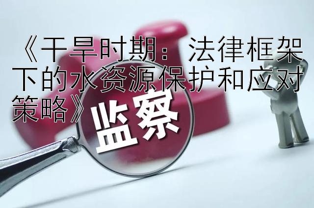 《干旱时期：法律框架下的水资源保护和应对策略》