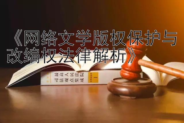 《网络文学版权保护与改编权法律解析》