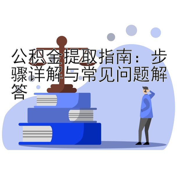 公积金提取指南：步骤详解与常见问题解答