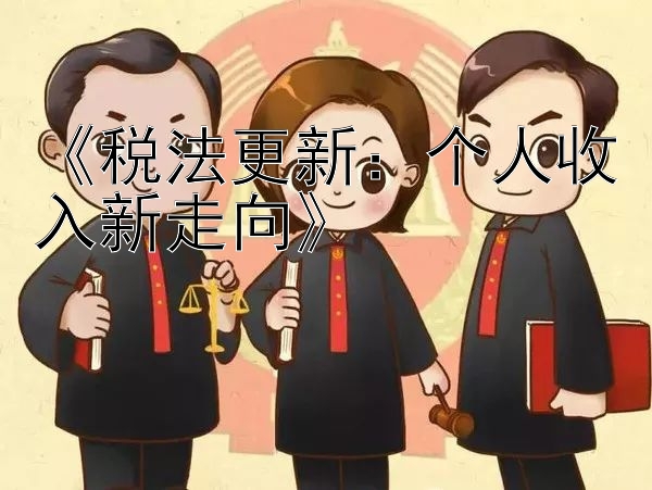 《税法更新：个人收入新走向》