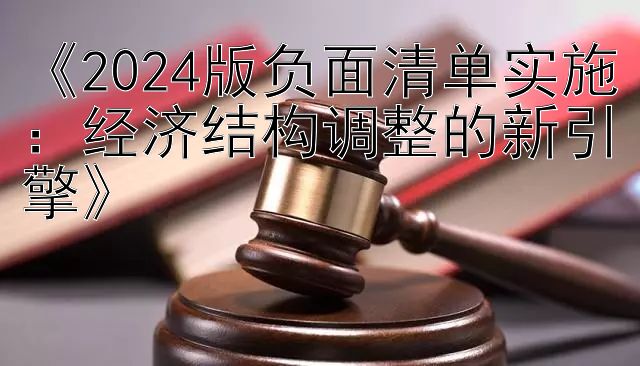 《2024版负面清单实施：经济结构调整的新引擎》