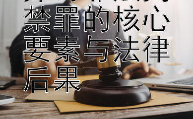 探讨非法拘禁罪的核心要素与法律后果