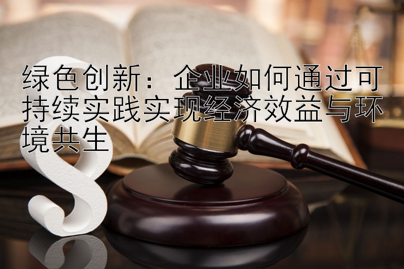 绿色创新：乐发彩神顶级最新最高最好邀请码  企业如何通过可持续实践实现经济效益与环境共生