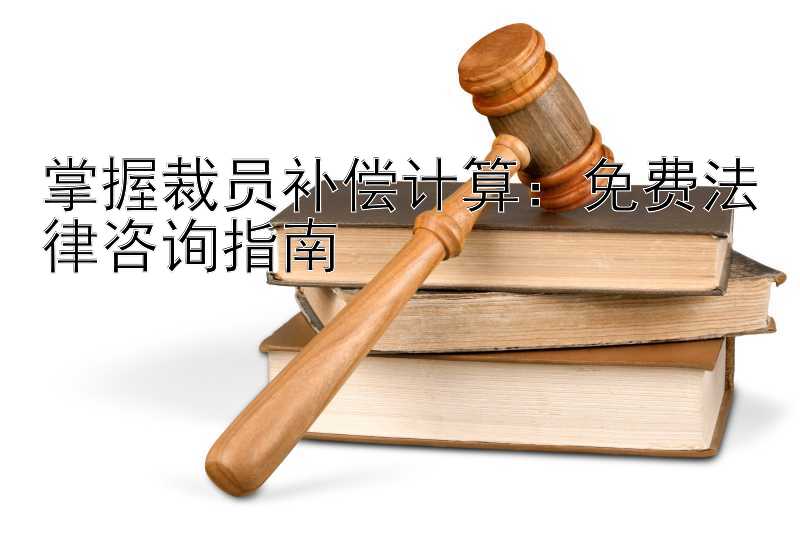 掌握裁员补偿计算：免费法律咨询指南