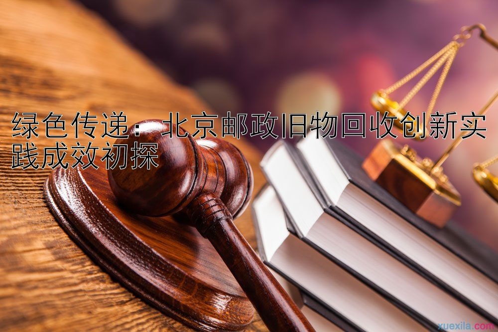 绿色传递：北京邮政旧物回收创新实践成效初探