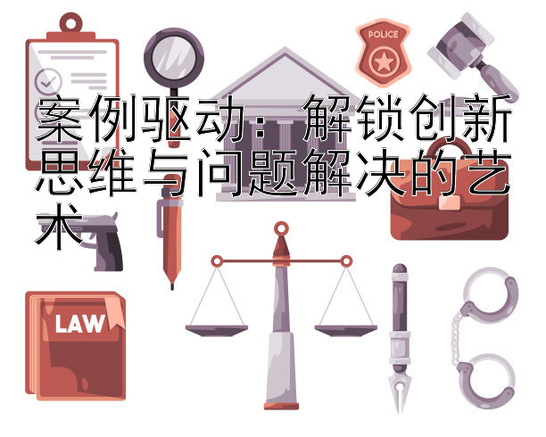 案例驱动：解锁创新思维与问题解决的艺术