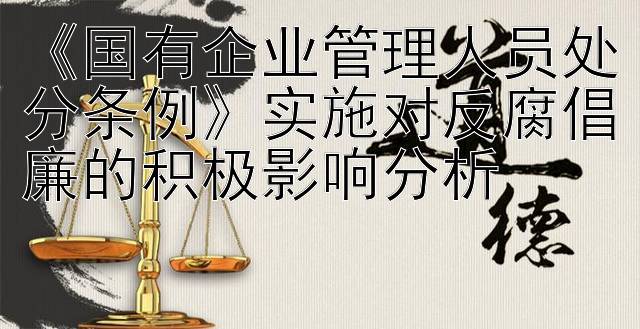 《国有企业管理人员处分条例》实施对反腐倡廉的积极影响分析