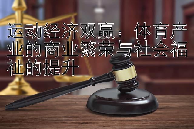 运动经济双赢：体育产业的商业繁荣与社会福祉的提升