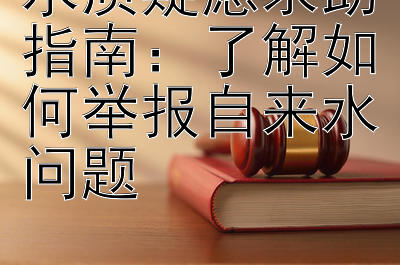 水质疑虑求助指南：了解如何举报自来水问题