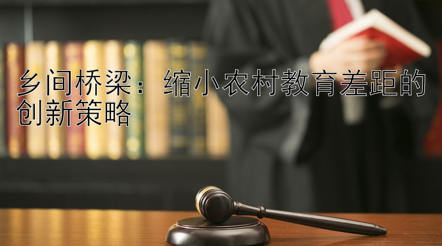 乡间桥梁：缩小农村教育差距的创新策略