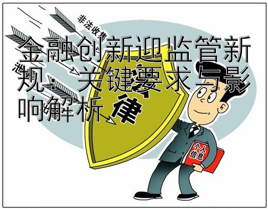 金融创新迎监管新规：关键要求与影响解析