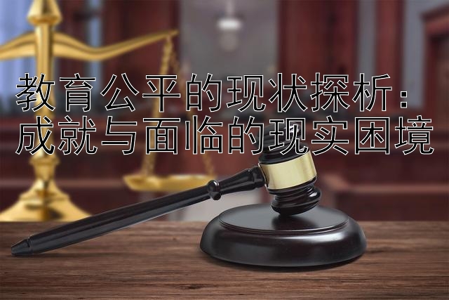 教育公平的现状探析：成就与面临的现实困境