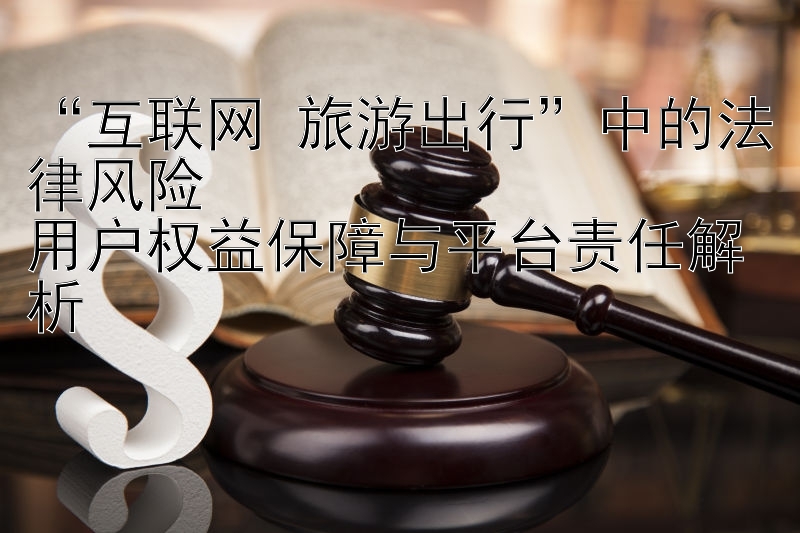 “互联网+旅游出行”中的法律风险  
用户权益保障与平台责任解析