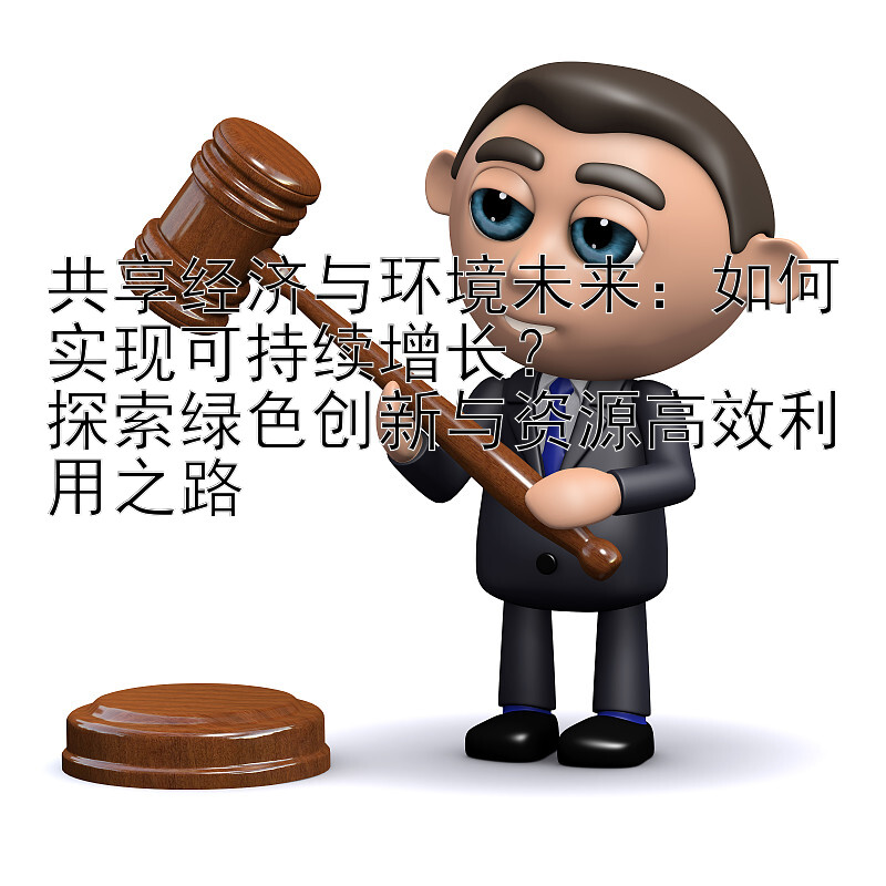 共享经济与环境未来：如何实现可持续增长？  
探索绿色创新与资源高效利用之路