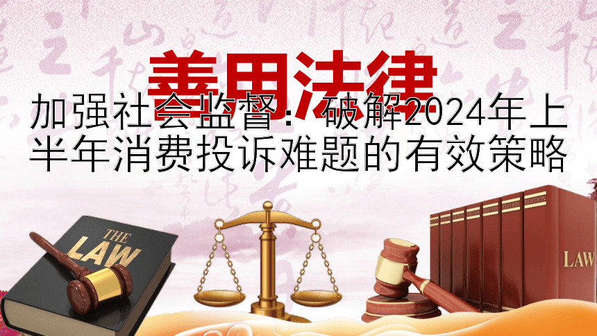 加强社会监督：破解2024年上半年消费投诉难题的有效策略