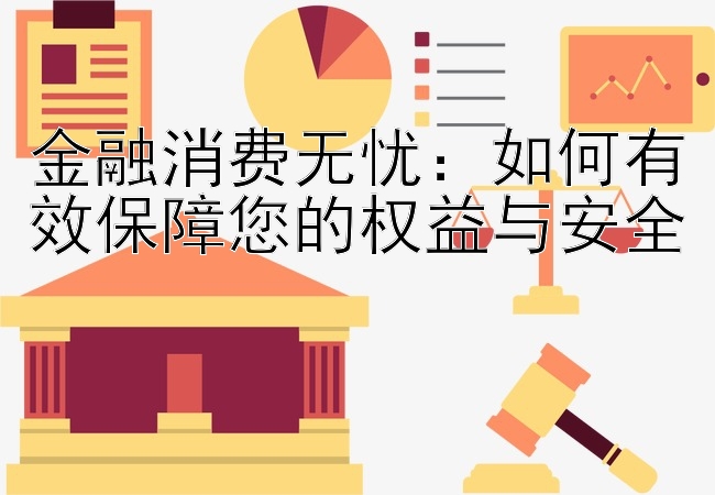 金融消费无忧：如何有效保障您的权益与安全