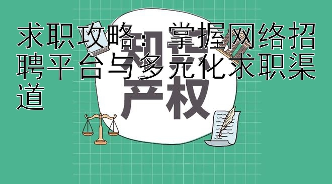 求职攻略：掌握网络招聘平台与多元化求职渠道