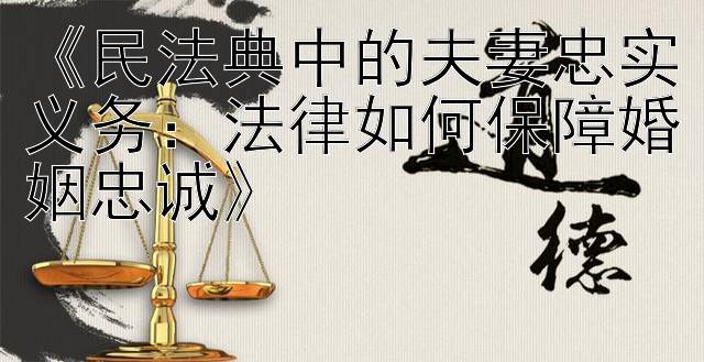 《民法典中的夫妻忠实义务：法律如何保障婚姻忠诚》