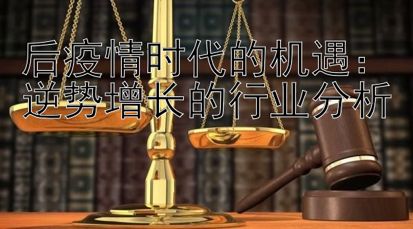 后疫情时代的机遇：逆势增长的行业分析