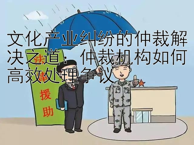 大发带回血最稳的良心导师  文化产业纠纷的仲裁解决之道：仲裁机构如何高效处理争议