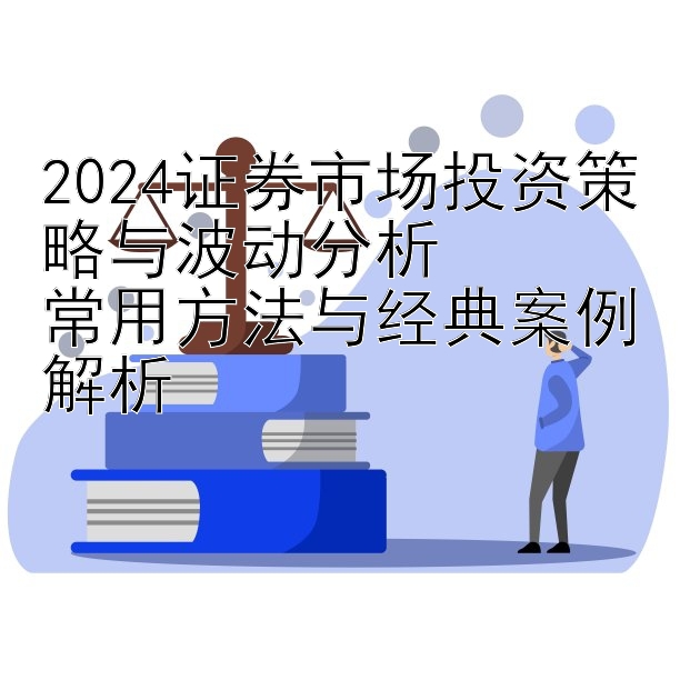 2024证券市场投资策略与波动分析  
常用方法与经典案例解析