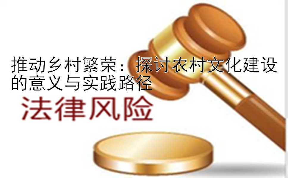 推动乡村繁荣：探讨农村文化建设的意义与实践路径