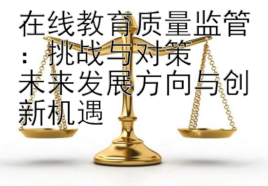 在线教育质量监管：挑战与对策  
未来发展方向与创新机遇