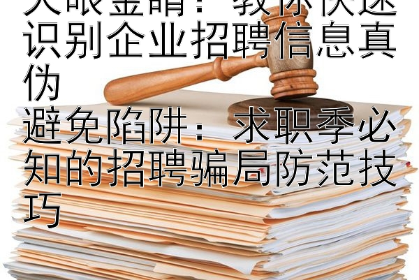 火眼金睛：教你快速识别企业招聘信息真伪  
避免陷阱：求职季必知的招聘骗局防范技巧