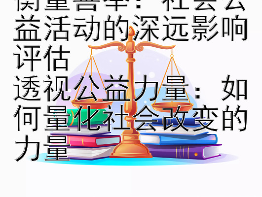 衡量善举：社会公益活动的深远影响评估  
透视公益力量：如何量化社会改变的力量