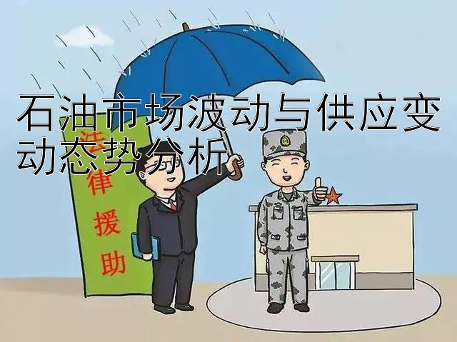 石油市场波动与供应变动态势分析